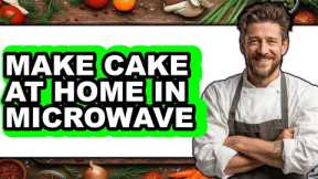 How To Make Cake At Home In Microwave (Full Guide)